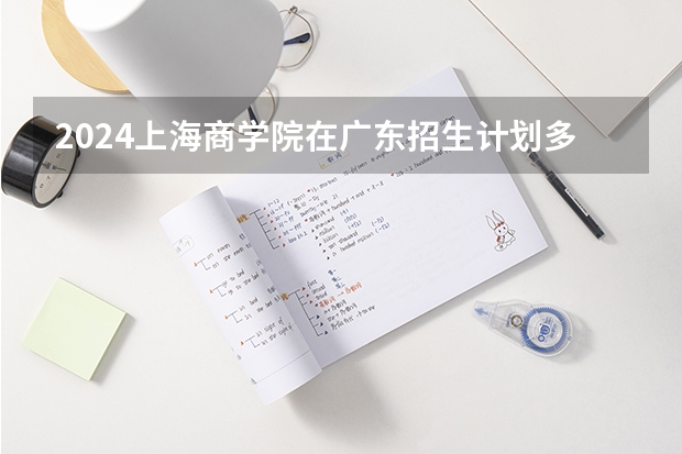 2024上海商学院在广东招生计划多少人