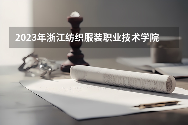 2023年浙江纺织服装职业技术学院最低多少分能录取 浙江历年录取分数线