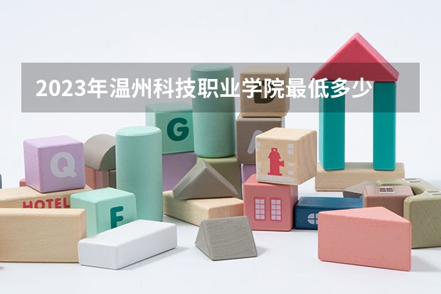 2023年温州科技职业学院最低多少分能录取 浙江历年录取分数线