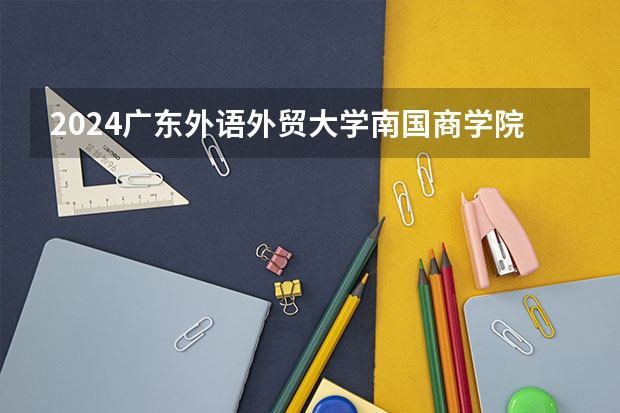 2024广东外语外贸大学南国商学院在陕西招生计划多少人