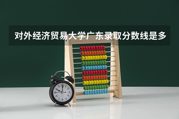 对外经济贸易大学广东录取分数线是多少(近三年招生人数一览)