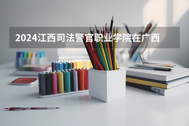2024江西司法警官职业学院在广西招生计划多少人