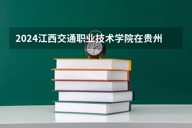 2024江西交通职业技术学院在贵州招生计划多少人