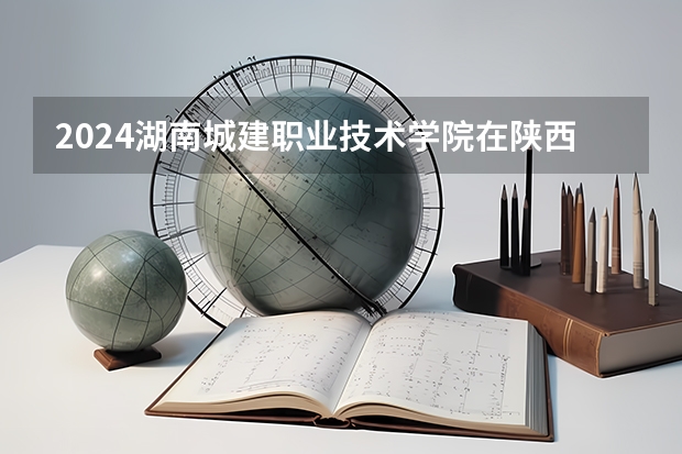 2024湖南城建职业技术学院在陕西招生计划多少人