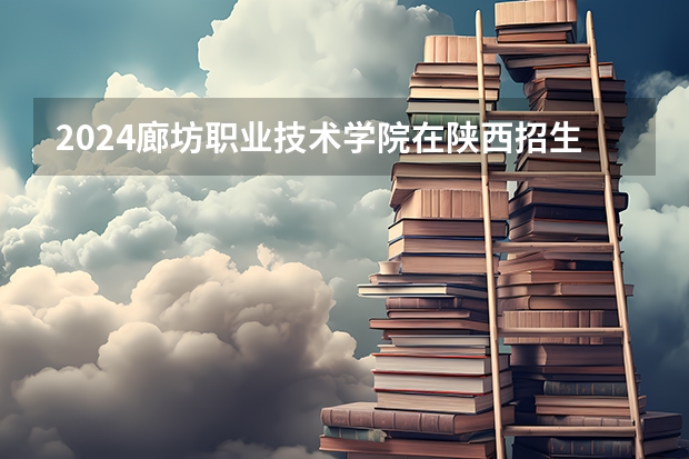 2024廊坊职业技术学院在陕西招生计划多少人