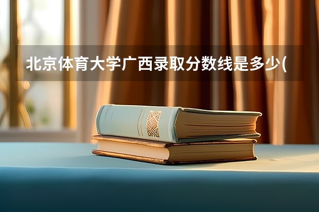 北京体育大学广西录取分数线是多少(近三年招生人数一览)