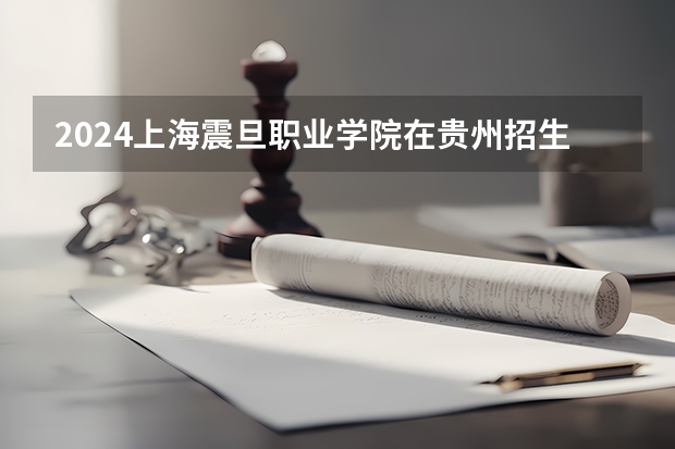2024上海震旦职业学院在贵州招生计划多少人