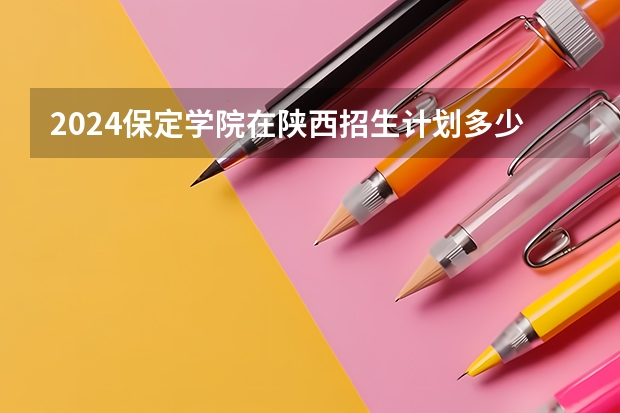 2024保定学院在陕西招生计划多少人