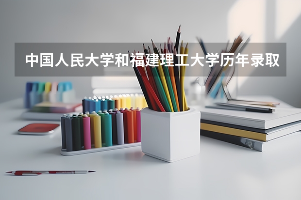 中国人民大学和福建理工大学历年录取分数线对比