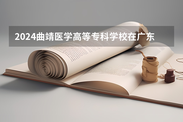 2024曲靖医学高等专科学校在广东招生计划多少人