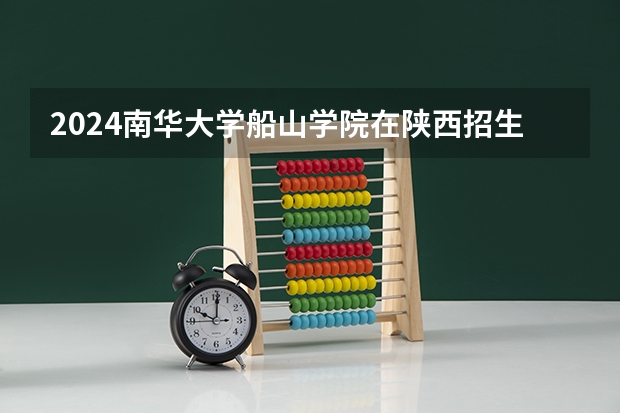 2024南华大学船山学院在陕西招生计划多少人