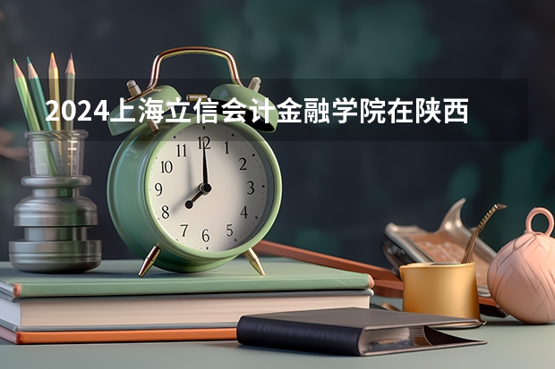 2024上海立信会计金融学院在陕西招生计划多少人