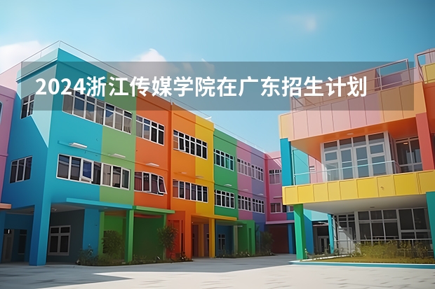 2024浙江传媒学院在广东招生计划多少人