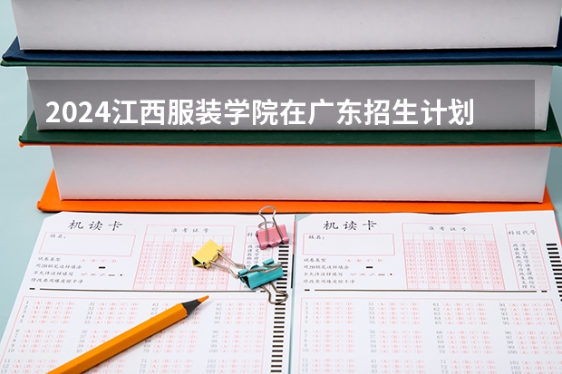 2024江西服装学院在广东招生计划多少人