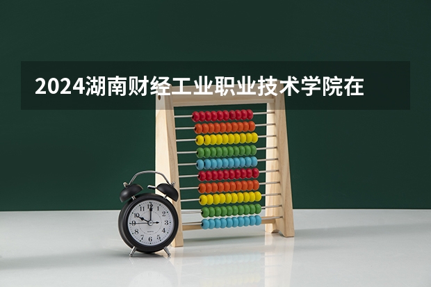 2024湖南财经工业职业技术学院在陕西招生计划多少人