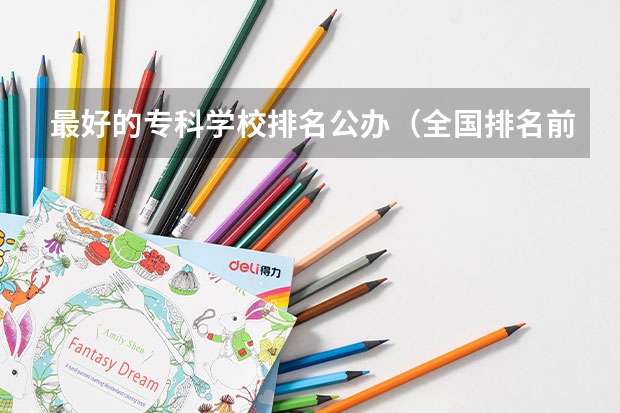 最好的专科学校排名公办（全国排名前十的专科高职院校）