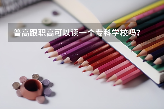 普高跟职高可以读一个专科学校吗？
