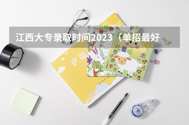江西大专录取时间2023（单招最好的学校排名）