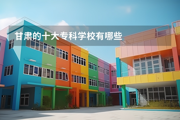 甘肃的十大专科学校有哪些