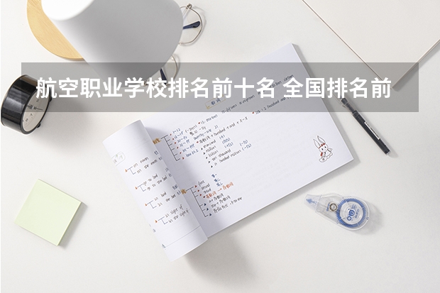航空职业学校排名前十名 全国排名前10的航空大学有那些 啊？