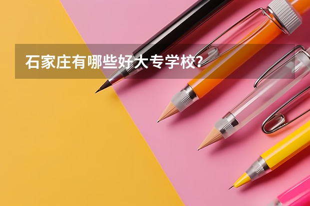 石家庄有哪些好大专学校？