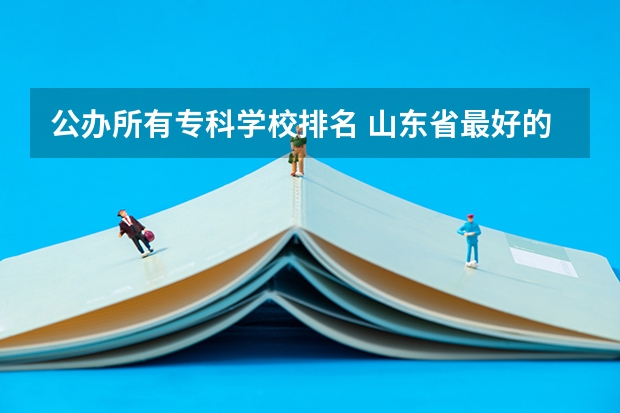 公办所有专科学校排名 山东省最好的专科学校排名公办