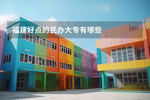 福建好点的民办大专有哪些