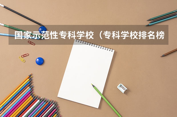 国家示范性专科学校（专科学校排名榜全国）