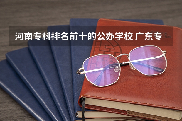 河南专科排名前十的公办学校 广东专科学校排名公办