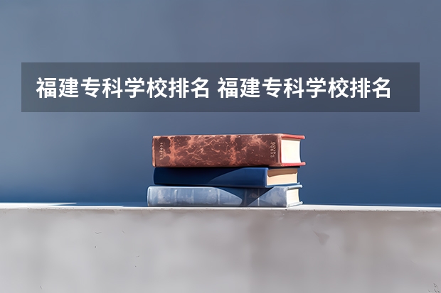 福建专科学校排名 福建专科学校排名公办
