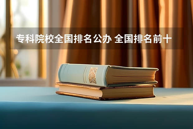 专科院校全国排名公办 全国排名前十的专科高职院校