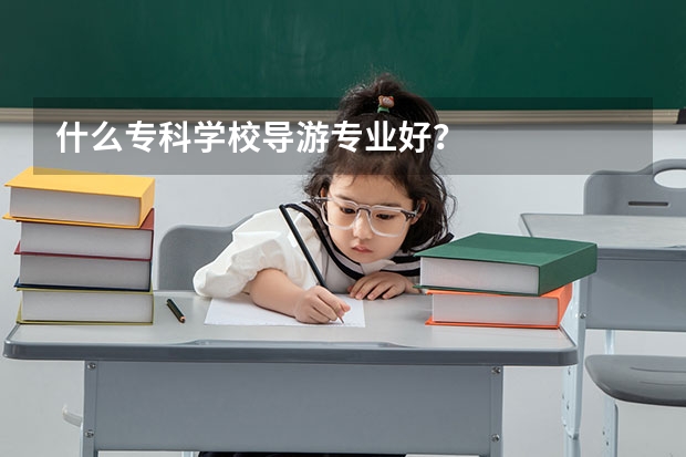 什么专科学校导游专业好？