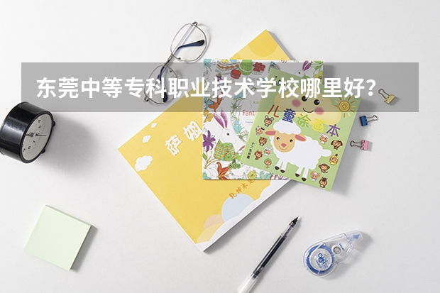 东莞中等专科职业技术学校哪里好？