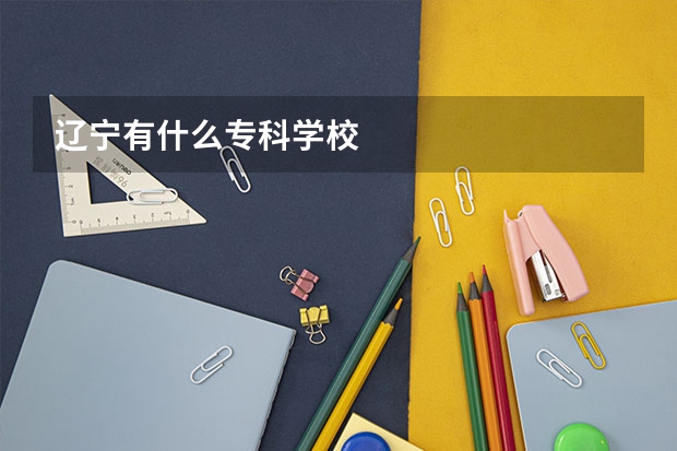 辽宁有什么专科学校