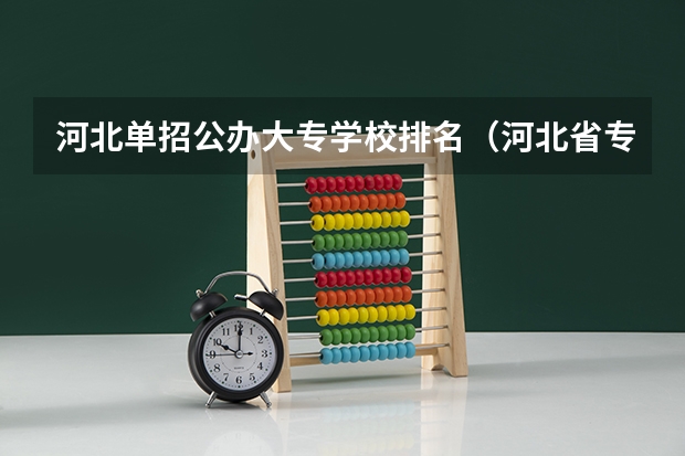 河北单招公办大专学校排名（河北省专科院校排名）