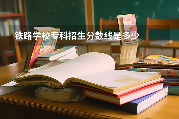 铁路学校专科招生分数线是多少