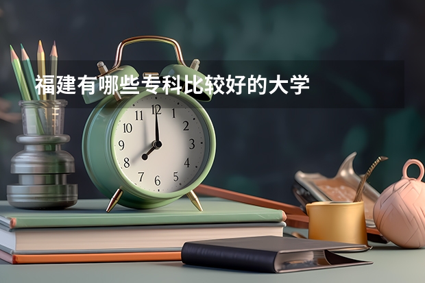 福建有哪些专科比较好的大学