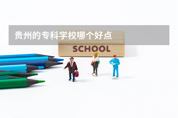 贵州的专科学校哪个好点