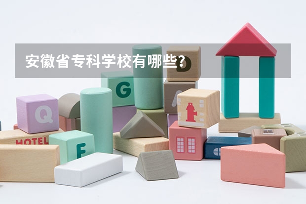 安徽省专科学校有哪些？