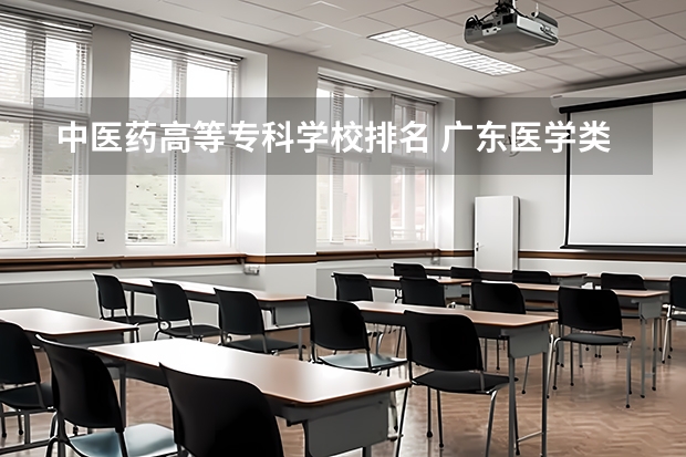 中医药高等专科学校排名 广东医学类大专院校排名