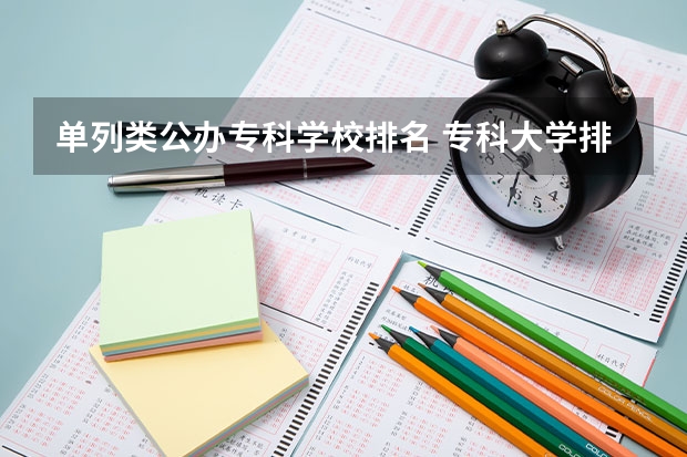 单列类公办专科学校排名 专科大学排名