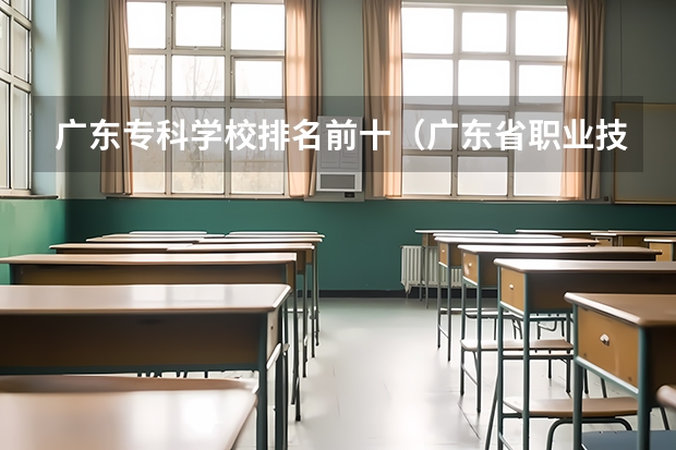广东专科学校排名前十（广东省职业技术学院排名前十）