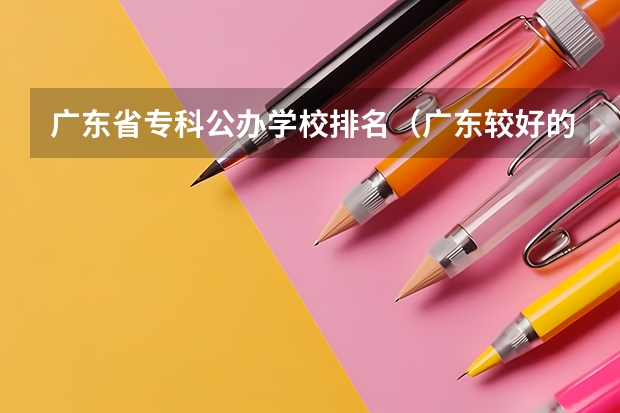 广东省专科公办学校排名（广东较好的专科公办学校）