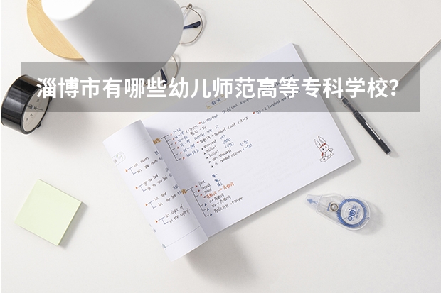 淄博市有哪些幼儿师范高等专科学校？