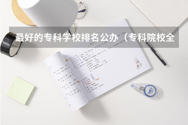 最好的专科学校排名公办（专科院校全国排名公办）