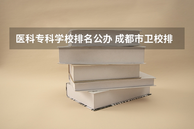 医科专科学校排名公办 成都市卫校排名榜