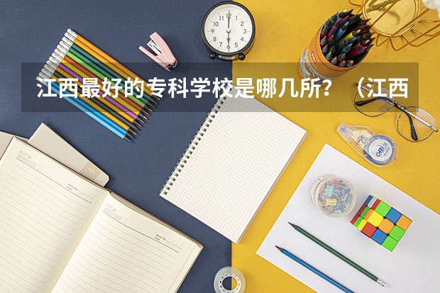江西最好的专科学校是哪几所？（江西省公办大专学院排名）