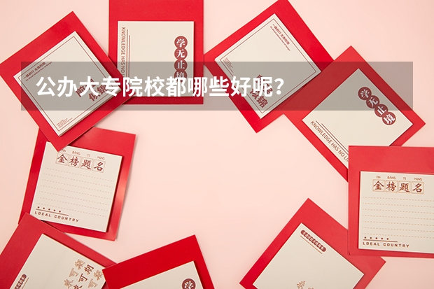 公办大专院校都哪些好呢？