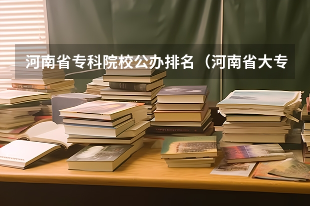 河南省专科院校公办排名（河南省大专院校排名）