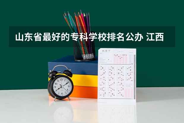 山东省最好的专科学校排名公办 江西专科公办学校排名